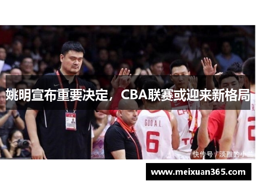 姚明宣布重要决定，CBA联赛或迎来新格局